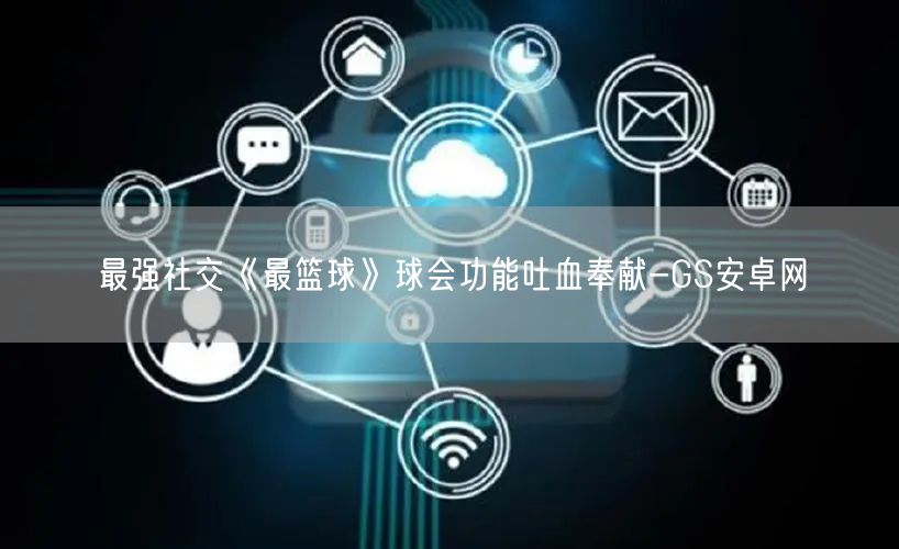 最强社交《最篮球》球会功能吐血奉献-GS安卓网(图1)