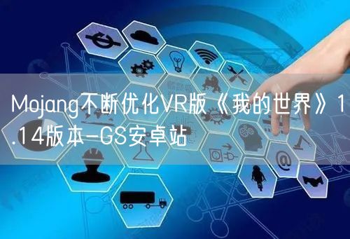 Mojang不断优化VR版《我的世界》1.14版本-GS安卓站(图1)