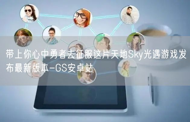 带上你心中勇者去征服这片天地Sky光遇游戏发布最新版本-GS安卓站(图1)