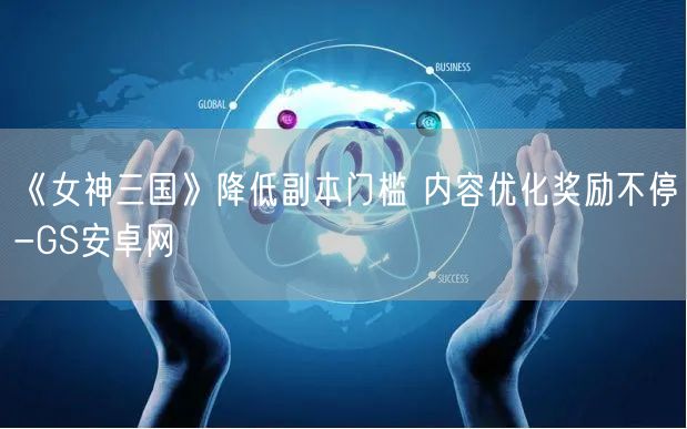 《女神三国》降低副本门槛 内容优化奖励不停-GS安卓网(图1)
