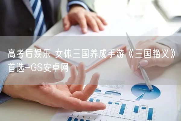 高考后娱乐 女体三国养成手游《三国艳义》首选-GS安卓网(图1)