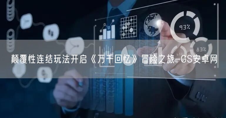颠覆性连结玩法开启《万千回忆》冒险之旅-GS安卓网(图1)