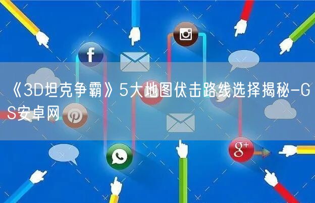 《3D坦克争霸》5大地图伏击路线选择揭秘-GS安卓网(图1)