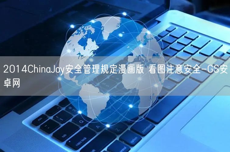2014ChinaJoy安全管理规定漫画版 看图注意安全-GS安卓网(图1)