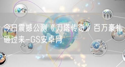 今日震撼公测《刀塔传奇》百万豪礼砸过来-GS安卓网(图1)