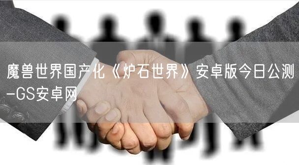 魔兽世界国产化《炉石世界》安卓版今日公测-GS安卓网(图1)