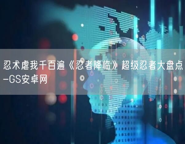 忍术虐我千百遍《忍者降临》超级忍者大盘点-GS安卓网(图1)