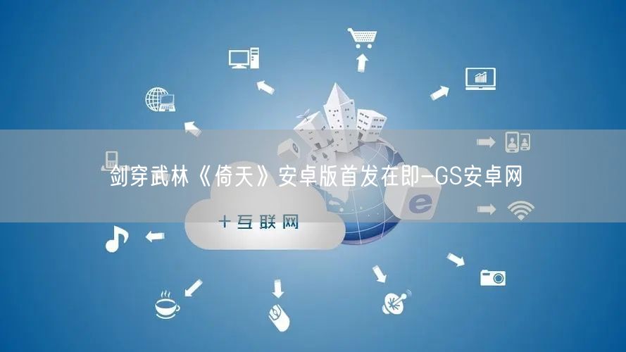 剑穿武林《倚天》安卓版首发在即-GS安卓网(图1)