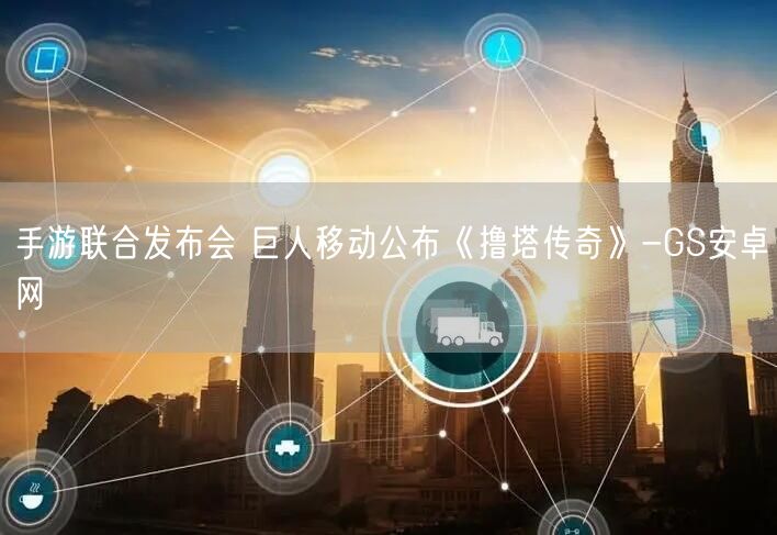 手游联合发布会 巨人移动公布《撸塔传奇》-GS安卓网(图1)