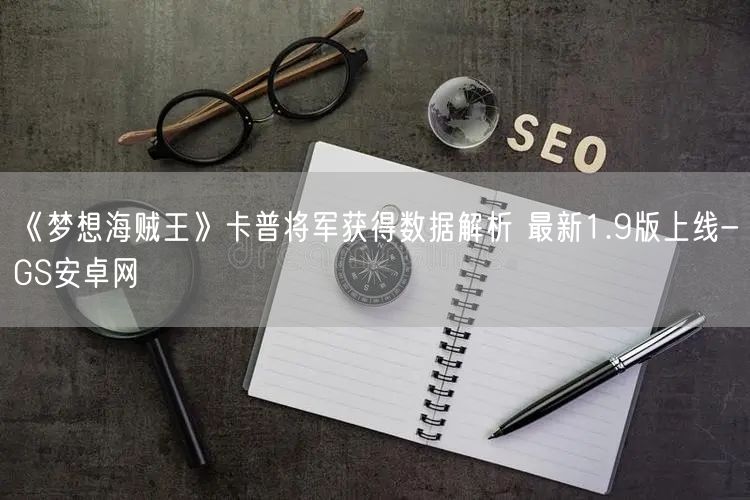 《梦想海贼王》卡普将军获得数据解析 最新1.9版上线-GS安卓网(图1)