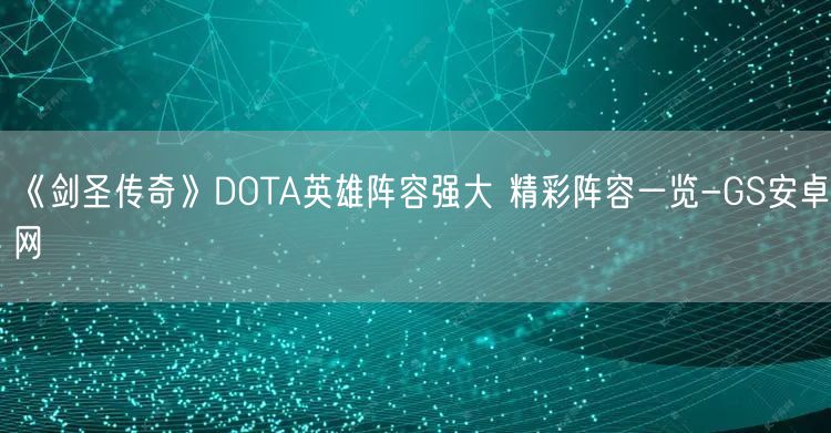 《剑圣传奇》DOTA英雄阵容强大 精彩阵容一览-GS安卓网(图1)