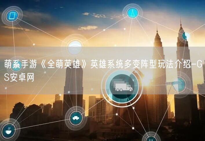 萌系手游《全萌英雄》英雄系统多变阵型玩法介绍-GS安卓网(图1)