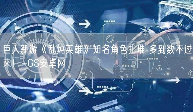 巨人新游《乱炖英雄》知名角色扎堆 多到数不过来！-GS安卓网(图1)
