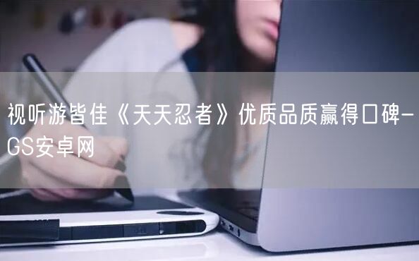 视听游皆佳《天天忍者》优质品质赢得口碑-GS安卓网(图1)