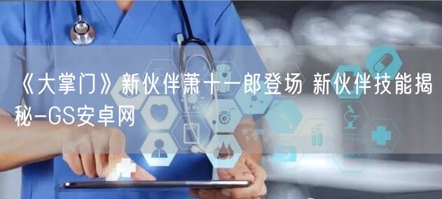 《大掌门》新伙伴萧十一郎登场 新伙伴技能揭秘-GS安卓网(图1)