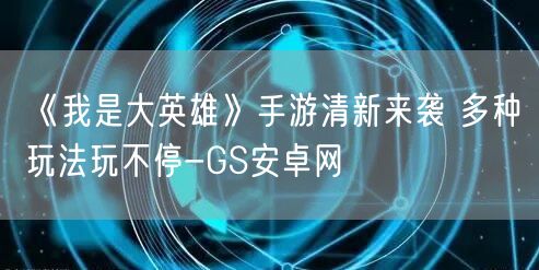 《我是大英雄》手游清新来袭 多种玩法玩不停-GS安卓网(图1)