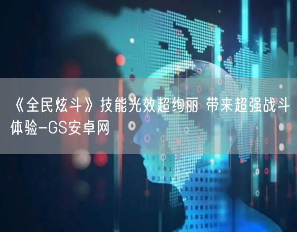 《全民炫斗》技能光效超绚丽 带来超强战斗体验-GS安卓网(图1)