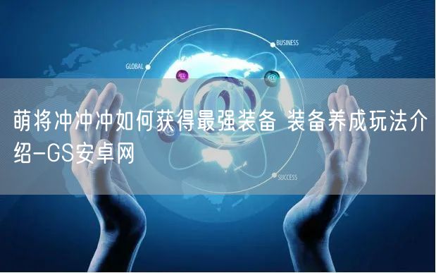 萌将冲冲冲如何获得最强装备 装备养成玩法介绍-GS安卓网(图1)