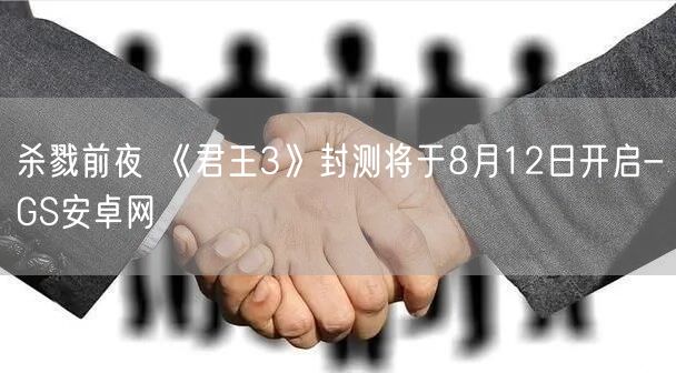 杀戮前夜 《君王3》封测将于8月12日开启-GS安卓网(图1)