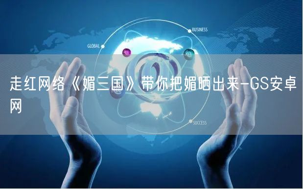 走红网络《媚三国》带你把媚晒出来-GS安卓网(图1)