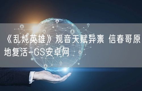 《乱炖英雄》观音天赋异禀 信春哥原地复活-GS安卓网(图1)