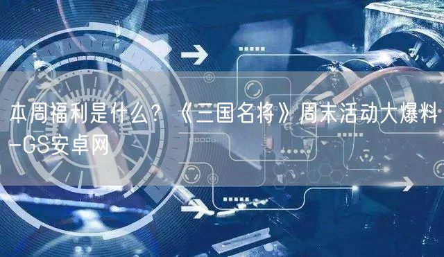 本周福利是什么？《三国名将》周末活动大爆料-GS安卓网(图1)