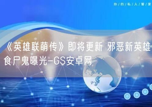 《英雄联萌传》即将更新 邪恶新英雄食尸鬼曝光-GS安卓网(图1)