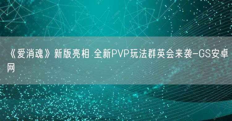《爱消魂》新版亮相 全新PVP玩法群英会来袭-GS安卓网(图1)