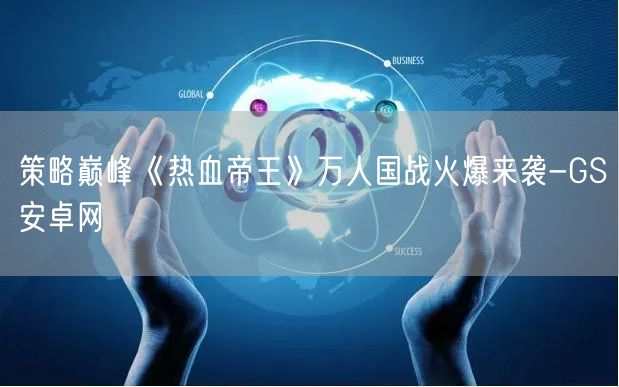 策略巅峰《热血帝王》万人国战火爆来袭-GS安卓网(图1)
