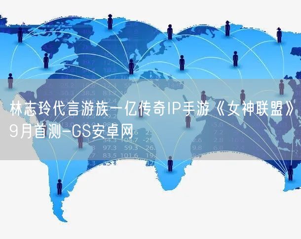 林志玲代言游族一亿传奇IP手游《女神联盟》9月首测-GS安卓网(图1)