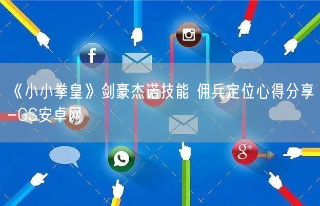 《小小拳皇》剑豪杰诺技能 佣兵定位心得分享-GS安卓网(图1)