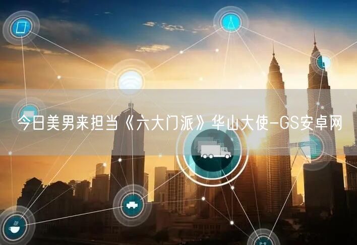 今日美男来担当《六大门派》华山大使-GS安卓网(图1)