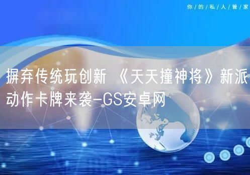 摒弃传统玩创新 《天天撞神将》新派动作卡牌来袭-GS安卓网(图1)