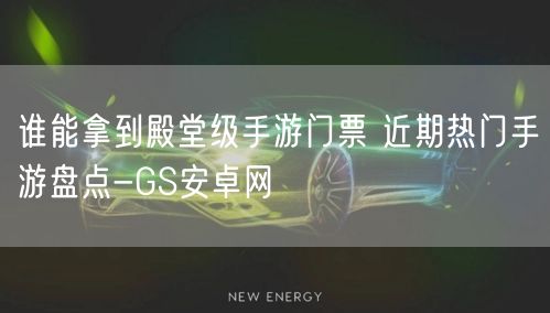 谁能拿到殿堂级手游门票 近期热门手游盘点-GS安卓网(图1)