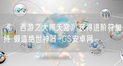 《囧西游之大闹天宫》获得进阶符加持 锻造绝世神器-GS安卓网(图1)