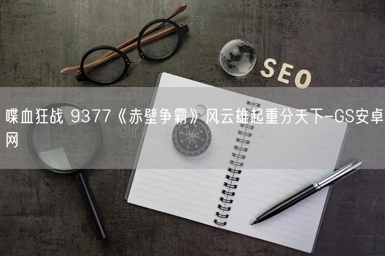 喋血狂战 9377《赤壁争霸》风云雄起重分天下-GS安卓网(图1)