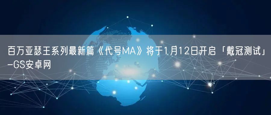 百万亚瑟王系列最新篇《代号MA》将于1月12日开启「戴冠测试」-GS安卓网(图1)