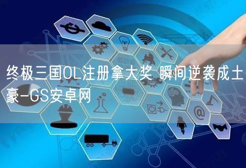 终极三国OL注册拿大奖 瞬间逆袭成土豪-GS安卓网(图1)