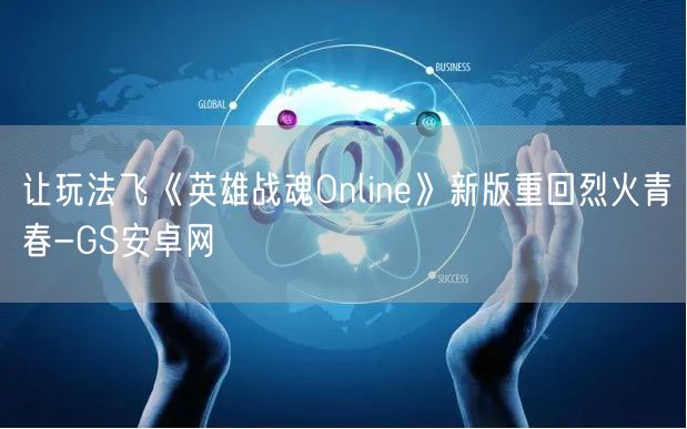 让玩法飞《英雄战魂Online》新版重回烈火青春-GS安卓网(图1)