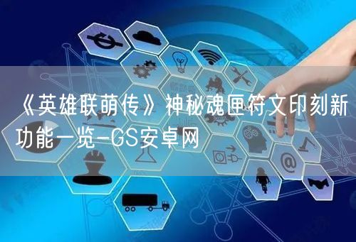 《英雄联萌传》神秘魂匣符文印刻新功能一览-GS安卓网(图1)
