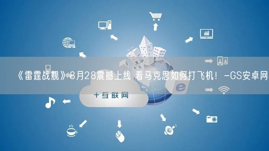 《雷霆战舰》8月28震撼上线 看马克思如何打飞机！-GS安卓网(图1)