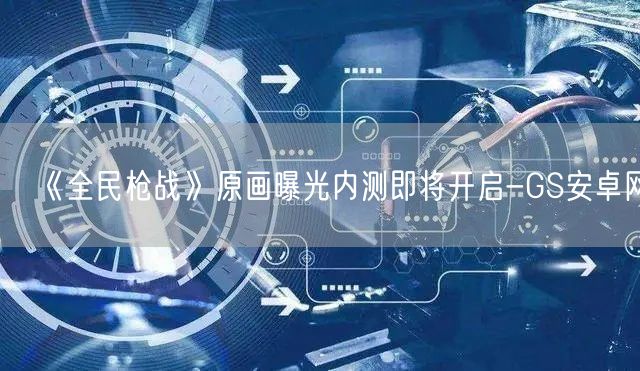《全民枪战》原画曝光内测即将开启-GS安卓网(图1)