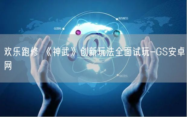 欢乐跑修 《神武》创新玩法全面试玩-GS安卓网(图1)