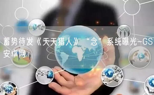 蓄势待发《天天猎人》“念”系统曝光-GS安卓网(图1)