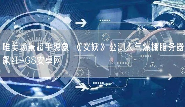 唯美场景超乎想象 《女妖》公测人气爆棚服务器飙红-GS安卓网(图1)