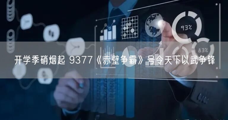 开学季硝烟起 9377《赤壁争霸》号令天下以武争锋(图1)
