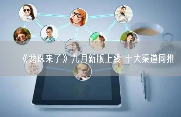 《龙珠来了》九月新版上线 十大渠道同推(图1)