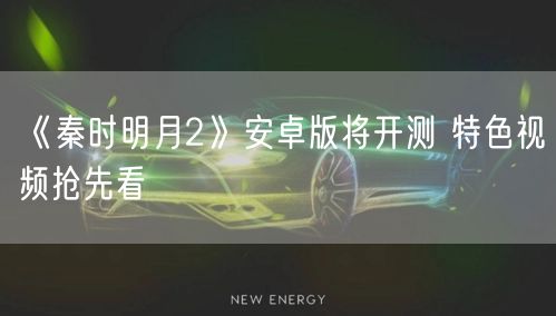 《秦时明月2》安卓版将开测 特色视频抢先看(图1)