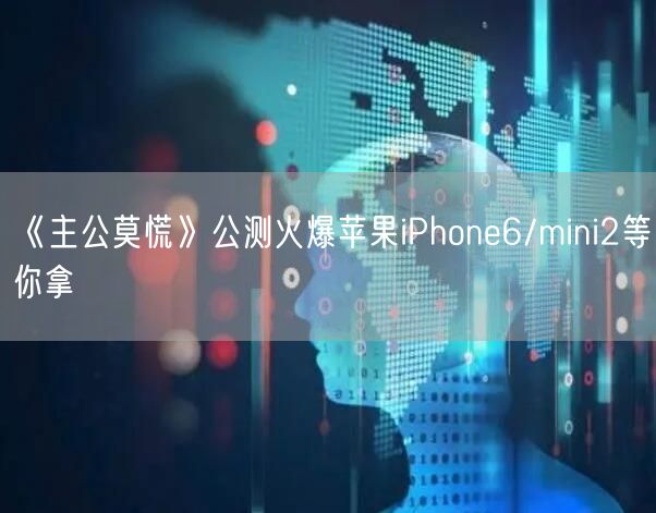 《主公莫慌》公测火爆苹果iPhone6/mini2等你拿(图1)