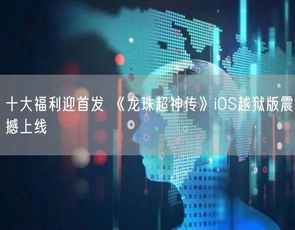十大福利迎首发 《龙珠超神传》iOS越狱版震撼上线(图1)
